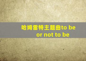 哈姆雷特主题曲to be or not to be